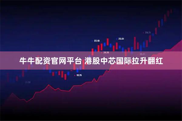牛牛配资官网平台 港股中芯国际拉升翻红