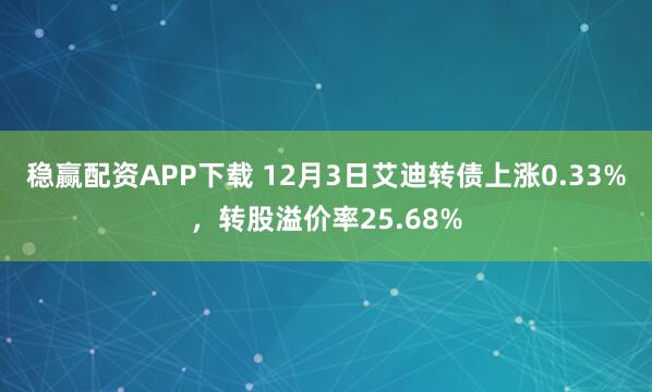 稳赢配资APP下载 12月3日艾迪转债上涨0.33%，转股溢价率25.68%