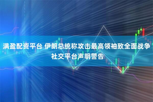 满盈配资平台 伊朗总统称攻击最高领袖致全面战争 社交平台声明警告