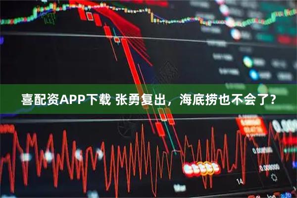 喜配资APP下载 张勇复出，海底捞也不会了？