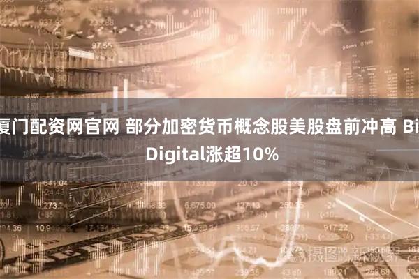 厦门配资网官网 部分加密货币概念股美股盘前冲高 Bit Digital涨超10%