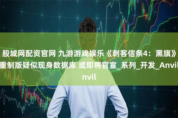 股城网配资官网 九游游戏娱乐《刺客信条4:黑旗》重制版疑似现身数据库 或即将官宣_系列_开发_Anvil