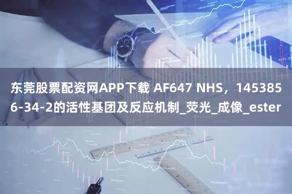 东莞股票配资网APP下载 AF647 NHS,1453856-34-2的活性基团及反应机制_荧光_成像_ester