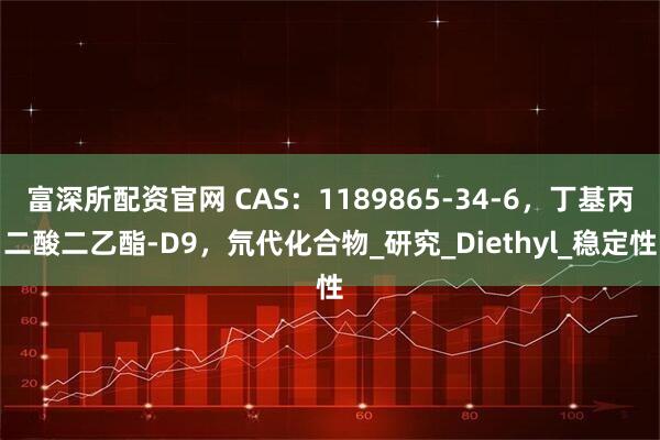 富深所配资官网 CAS：1189865-34-6，丁基丙二酸二乙酯-D9，氘代化合物_研究_Diethyl_稳定性